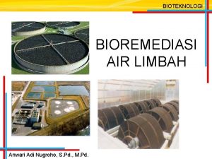 BIOTEKNOLOGI BIOREMEDIASI AIR LIMBAH Anwari Adi Nugroho S