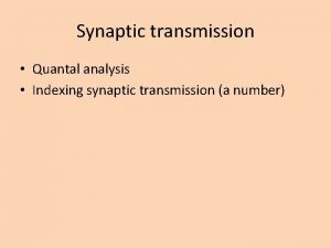 Synaptic transmission Quantal analysis Indexing synaptic transmission a
