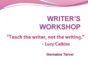 WRITERS WORKSHOP Germaine Tarver WRITERS WORKSHOP DEFINED Writers