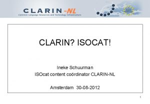 CLARIN ISOCAT Ineke Schuurman ISOcat content cordinator CLARINNL