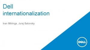 Dell internationalization Ivan Mitringa Juraj Batovsky Agenda Introduction