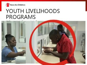 YOUTH LIVELIHOODS PROGRAMS The Why Who and What