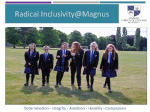 Radical InclusivityMagnus WELCOME Determination Integrity Ambition Humility Compassion