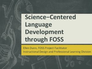 ScienceCentered Language Development through FOSS Ellen Dunn FOSS
