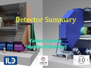 Detector Summary Taikan Suehara Kyushu University Taikan Suehara