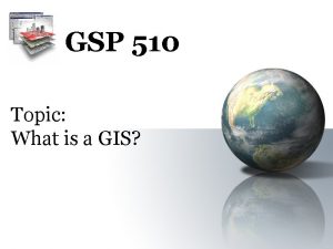 GSP 510 Topic What is a GIS Aspatial