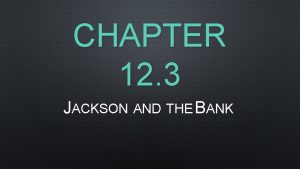 CHAPTER 12 3 JACKSON AND THE BANK JACKSONS
