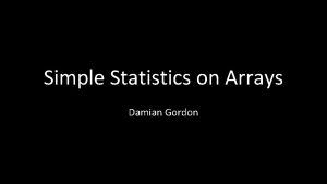 Simple Statistics on Arrays Damian Gordon Minimum Value