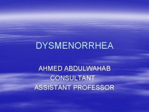 DYSMENORRHEA AHMED ABDULWAHAB CONSULTANT ASSISTANT PROFESSOR Classification Primary