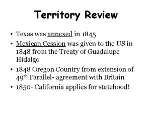 Territory Review Texas was annexed in 1845 Mexican