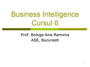 Business Intelligence Cursul 6 Prof Bologa AnaRamona ASE