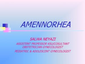 AMENNORHEA SALWA NEYAZI ASSISTENT PROFESSOR KSUCOSULTANT OBSTETRICIAN GYNECOLOGIST