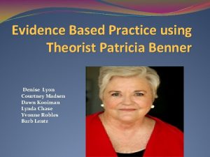 Evidence Based Practice using Theorist Patricia Benner Denise