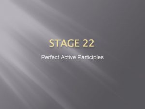 STAGE 22 Perfect Active Participles Perfect Active Participles