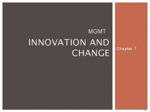 MGMT INNOVATION AND CHANGE Chapter 7 1 WHY