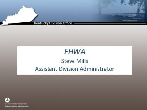FHWA Steve Mills Assistant Division Administrator Topics FHWA