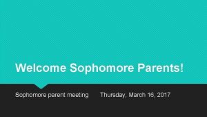 Welcome Sophomore Parents Sophomore parent meeting Thursday March