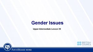 Gender Issues UpperIntermediate Lesson 39 Today we are