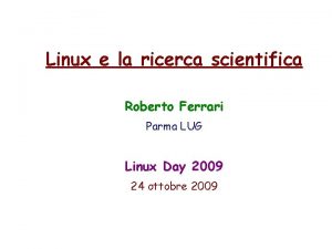 Linux e la ricerca scientifica Roberto Ferrari Parma