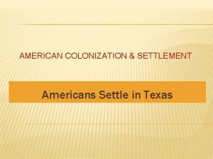 AMERICAN COLONIZATION SETTLEMENT Americans Settle in Texas The