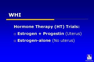 WHI Hormone Therapy HT Trials o Estrogen Progestin