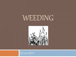 WEEDING ECLA 2017 What is weeding Weeding is