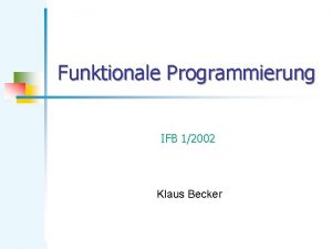 Funktionale Programmierung IFB 12002 Klaus Becker Funktionale Programmierung