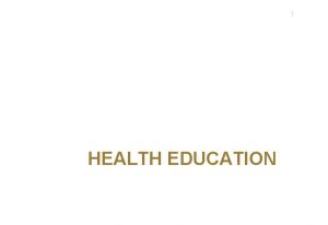 1 HEALTH EDUCATION LEARNING OBJECTIVES Define health education