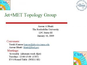 JetMET Topology Group Anwar A Bhatti The Rockefeller