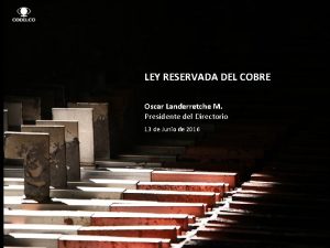 LEY RESERVADA DEL COBRE Oscar Landerretche M Presidente