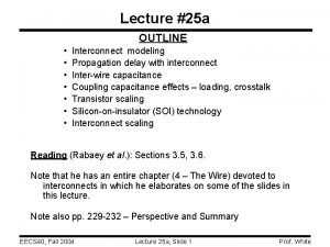 Lecture 25 a OUTLINE Interconnect modeling Propagation delay