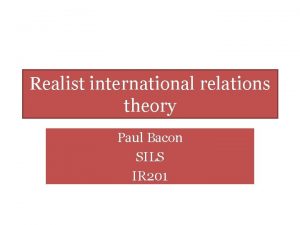 Realist international relations theory Paul Bacon SILS IR