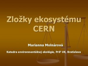 Zloky ekosystmu CERN Marianna Molnrov Katedra environmentlnej ekolgie