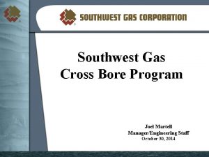 Southwest Gas Cross Bore Program Joel Martell ManagerEngineering