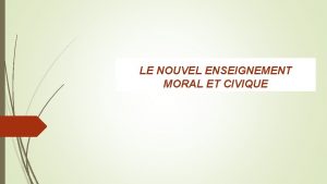 LE NOUVEL ENSEIGNEMENT MORAL ET CIVIQUE I Le