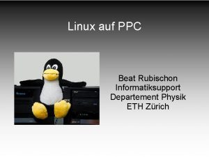 Linux auf PPC Beat Rubischon Informatiksupport Departement Physik