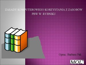 ZASADY KOMPUTEROWEGO KORZYSTANIA Z ZASOBW PBW W RYBNIKU