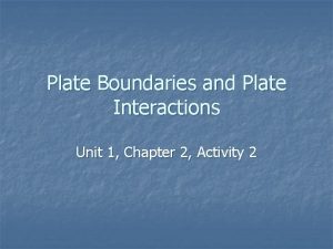 Plate Boundaries and Plate Interactions Unit 1 Chapter