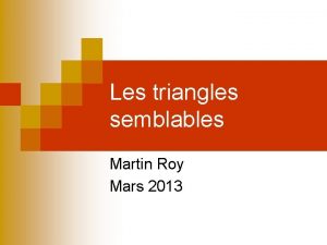 Les triangles semblables Martin Roy Mars 2013 Triangles