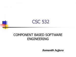 CSC 532 COMPONENT BASED SOFTWARE ENGINEERING Sumanth Jujjuru