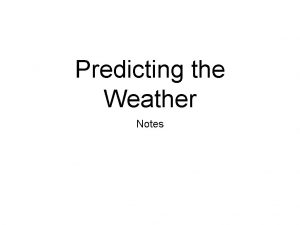 Predicting the Weather Notes Weather Forecasting A meteorologist