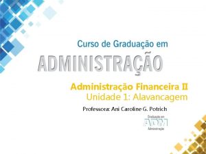 Administrao Financeira II Unidade 1 Alavancagem Professora Ani