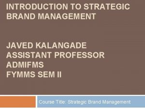 INTRODUCTION TO STRATEGIC BRAND MANAGEMENT JAVED KALANGADE ASSISTANT