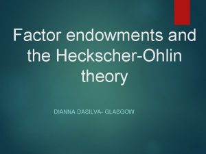 Factor endowments and the HeckscherOhlin theory DIANNA DASILVA