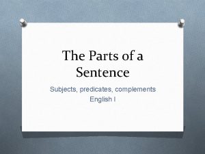 The Parts of a Sentence Subjects predicates complements