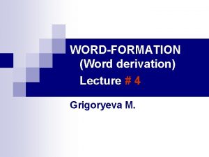 WORDFORMATION Word derivation Lecture 4 Grigoryeva M Words
