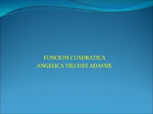 FUNCION CUADRATICA ANGELICA VILCHES ADASME Recordatorio Ecuacin Cuadrtica