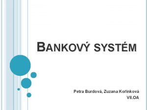 BANKOV SYSTM Petra Burdov Zuzana Konkov VII OA