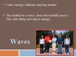 Carry energy without carrying matter The matter in