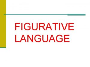 FIGURATIVE LANGUAGE Figurative Language n What is figurative